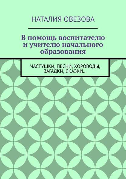 В помощь воспитателю и учителю начального образования. Частушки, песни, хороводы, загадки, сказки…