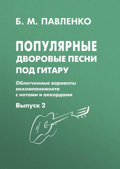 Популярные дворовые песни под гитару. Облегченные варианты аккомпанемента с нотами и аккордами. Выпуск 2