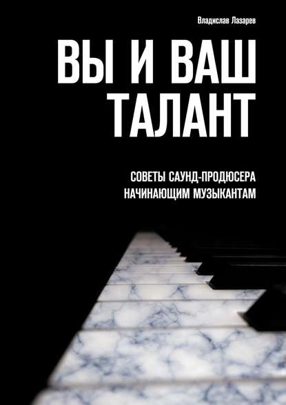 Вы и ваш талант. Советы саунд-продюсера начинающим музыкантам