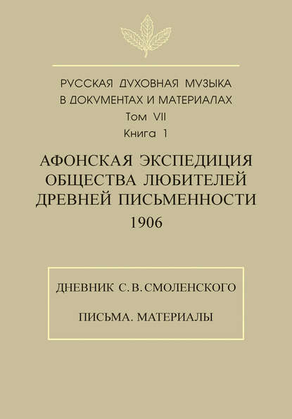 Русская духовная музыка в документах и материалах. Том 7. Книга 1: Афонская экспедиция Общества любителей древней письменности (1906). Дневник С. В. Смоленского. Письма. Материалы