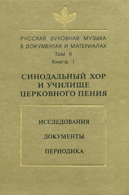 Русская духовная музыка в документах и материалах. Том 2. Книга 1: Синодальный хор и училище церковного пения. Исследования. Документы. Периодика