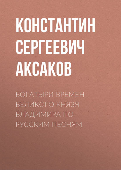 "Богатыри времен великого князя Владимира по русским песням" (Константин Сергеевич Аксаков) - слушать