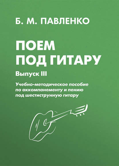 Поем под гитару. Учебно-методическое пособие по аккомпанементу и пению под шестиструнную гитару. Выпуск III