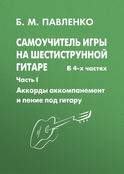 Самоучитель игры на шестиструнной гитаре. Аккорды, аккомпанемент и пение под гитару. I часть