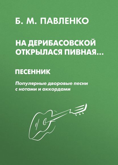 На Дерибасовской открылася пивная. Песенник. Популярные дворовые песни с нотами и аккордами