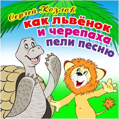 "Как Львёнок и Черепаха пели песню" (Сергей Козлов) - слушать