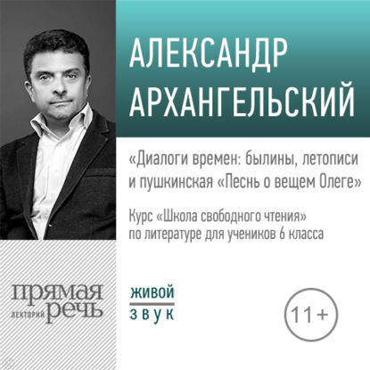 "Лекция «Диалоги времен: былины, летописи и пушкинская „Песнь о вещем Олеге“»" (Александр Архангельский) - слушать