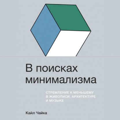 "В поисках минимализма. Стремление к меньшему в живописи, архитектуре и музыке" (Кайл Чайка) - слушать