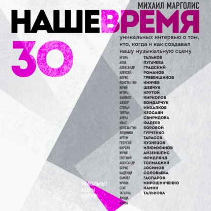 "Наше время. 30 уникальных интервью о том, кто, когда и как создавал нашу музыкальную сцену" (Михаил Марголис) - слушать