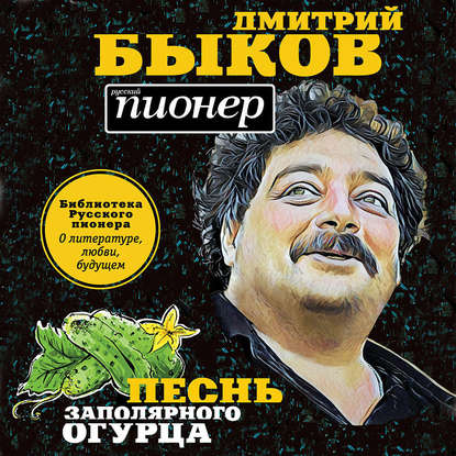 "Песнь заполярного огурца. О литературе, любви, будущем" (Дмитрий Быков) - слушать