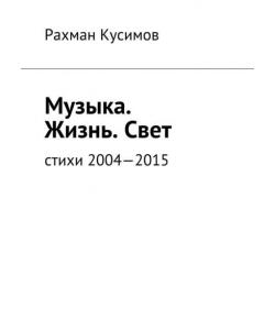 Музыка. Жизнь. Свет. Стихи 2004—2015