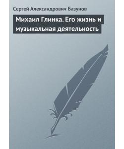 Михаил Глинка. Его жизнь и музыкальная деятельность