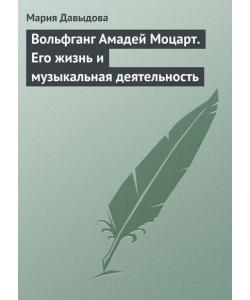 Вольфганг Амадей Моцарт. Его жизнь и музыкальная деятельность