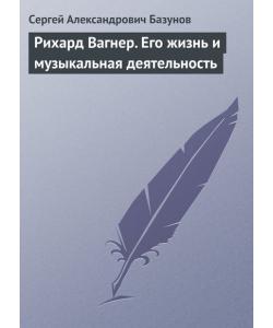 Рихард Вагнер. Его жизнь и музыкальная деятельность