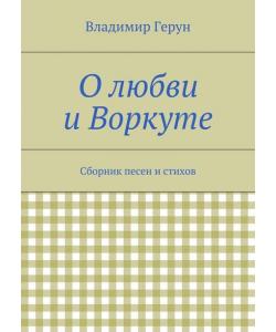 О любви и Воркуте. Сборник песен и стихов