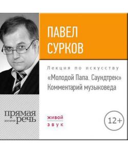 "Лекция «„Молодой Папа. Саундтрек“. Комментарий музыковеда»" (Павел Сурков) - слушать