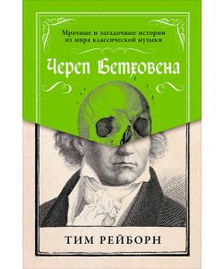 Череп Бетховена: Мрачные и загадочные истории из мира классической музыки