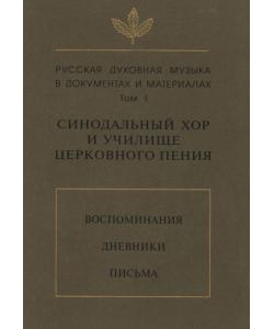 Русская духовная музыка в документах и материалах. Том 1: Синодальный хор и училище церковного пения. Воспоминания. Дневники. Письма