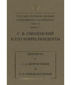 Русская духовная музыка в документах и материалах. Том 6. Книга 1: С. В. Смоленский и его корреспонденты. Переписка с С. Д. Шереметевым и К. П. Победоносцевым