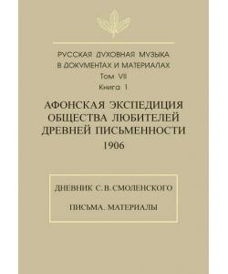 Русская духовная музыка в документах и материалах. Том 7. Книга 1: Афонская экспедиция Общества любителей древней письменности (1906). Дневник С. В. Смоленского. Письма. Материалы