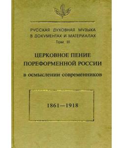 Русская духовная музыка в документах и материалах. Том3: Церковное пение пореформенной России в осмыслении современников (1861–1918)