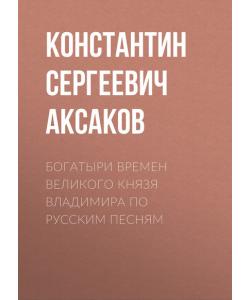 "Богатыри времен великого князя Владимира по русским песням" (Константин Сергеевич Аксаков) - слушать