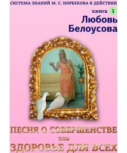 Песня о совершенстве, или Здоровье для всех. Книга 1. Система знаний М. С. Норбекова в действии!