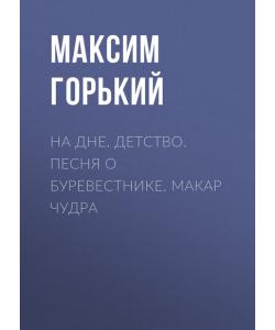 На дне. Детство. Песня о Буревестнике. Макар Чудра