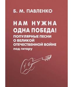 Нам нужна одна Победа! Популярные песни о Великой Отечественной войне под гитару