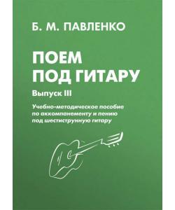 Поем под гитару. Учебно-методическое пособие по аккомпанементу и пению под шестиструнную гитару. Выпуск III