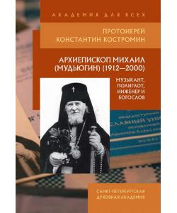 Архиепископ Михаил (Мудьюгин) (1912–2000): музыкант, полиглот, инженер и богослов