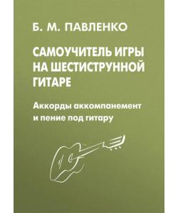 Самоучитель игры на шестиструнной гитаре. Аккорды, аккомпанемент и пение под гитару