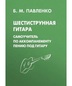 Шестиструнная гитара. Самоучитель по аккомпанементу пению под гитару