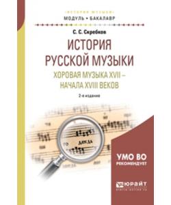 История русской музыки. Хоровая музыка XVII – начала XVIII веков 2-е изд. Учебное пособие для академического бакалавриата