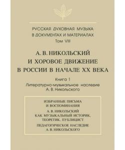 Русская духовная музыка в документах и материалах. Том VIII. А. В. Никольский и хоровое движение в России в начале XX века. Книга 1. Литературно-музыкальное наследие А. В. Никольского