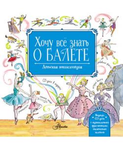 Хочу всё знать о балете. Детская энциклопедия балета: история, музыка и волшебство классического танца