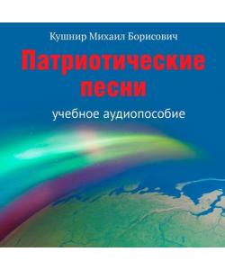 "Патриотические песни. Учебное аудиопособие" (Михаил Борисович Кушнир) - слушать