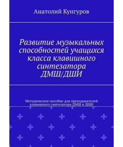 Развитие музыкальных способностей учащихся класса клавишного синтезатора ДМШ/ДШИ. Методическое пособие для преподавателей клавишного синтезатора ДМШ и ДШИ