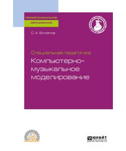 Специальная педагогика. Компьютерно-музыкальное моделирование, испр. и доп. Учебное пособие для СПО