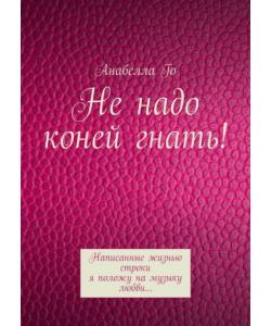 Не надо коней гнать! Написанные жизнью строки я положу на музыку любви…