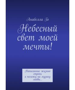 Небесный свет моей мечты! Написанные жизнью строки я положу на музыку любви…