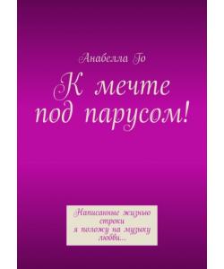 К мечте под парусом! Написанные жизнью строки я положу на музыку любви…