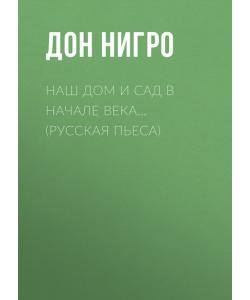 Наш дом и сад в начале века… (Русская пьеса)