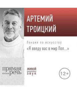 "Лекция «Я введу вас в мир Поп…»" (Артемий Троицкий) - слушать