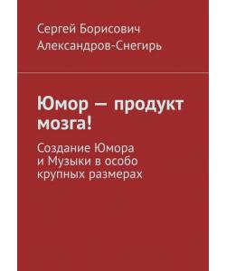 Юмор – продукт мозга! Создание Юмора и Музыки в особо крупных размерах