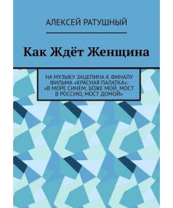 Как Ждёт Женщина. На музыку Зацепина к ФИНАЛУ фильма «КРАСНАЯ ПАЛАТКА»: «В МОРЕ СИНЕМ, БОЖЕ МОЙ, МОСТ В РОССИЮ, МОСТ ДОМОЙ»