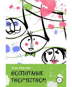 Воспитание творчеством. Беседы с родителями о музыке, поэзии, чтении и многом другом