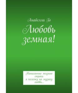 Любовь земная! Написанные жизнью строки я положу на музыку любви…