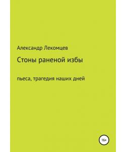 Стоны раненой избы. Пьеса, трагедия наших дней