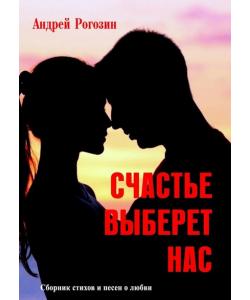 Счастье выберет нас. Сборник стихов и песен о любви